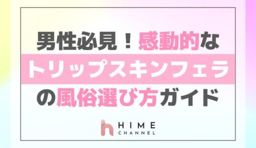 男性必見！感動的なトリップスキンフェラの風俗選び方ガイド