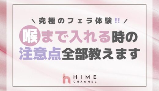 究極のフェラ体験！喉まで入れる時の注意点全部教えます