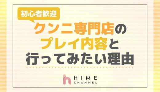 初心者歓迎！クンニ専門店のプレイ内容と行ってみたい理由