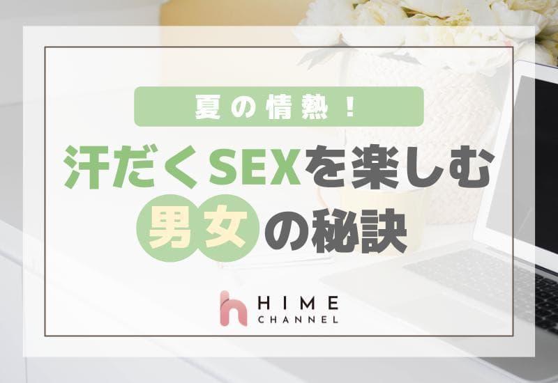 夏の情熱！汗だくSEXを楽しむ男女の秘訣