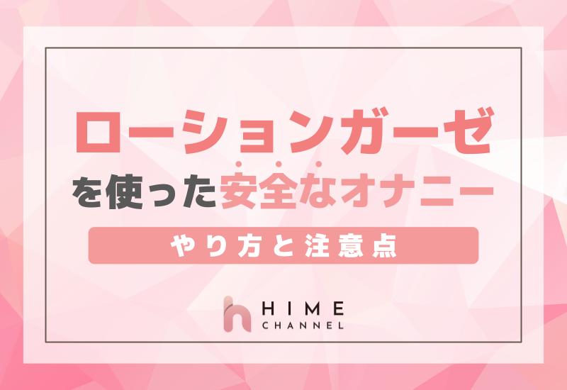 ローションガーゼを使った安全なオナニーのやり方と注意点 | HIME CHANNEL BLOG - 【HIME CHANNEL】