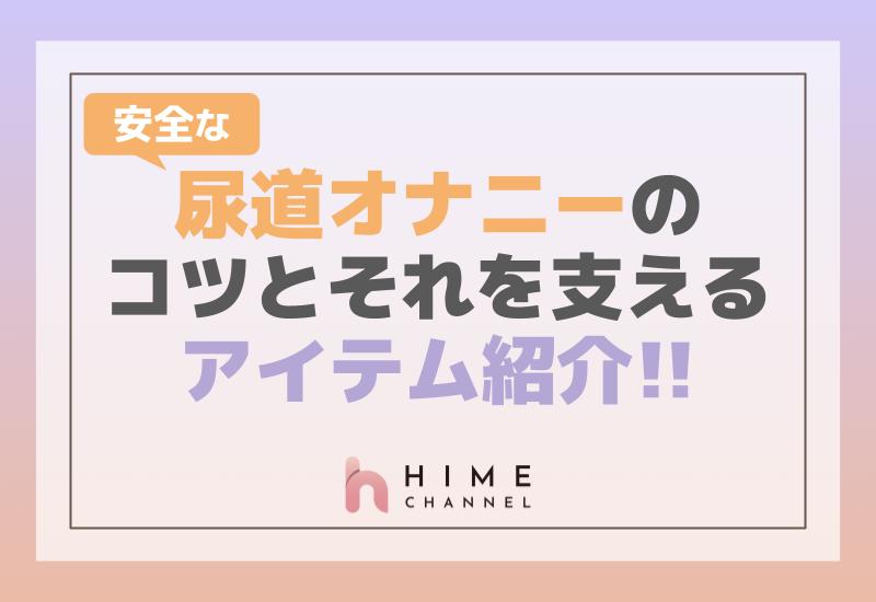 尿道オナニー 安全な尿道オナニーのコツとそれを支えるアイテム紹介 | HIME CHANNEL BLOG - 【HIME CHANNEL】